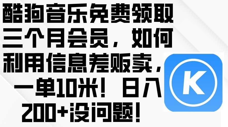 （10236期）酷狗音乐免费领取三个月会员，利用信息差贩卖，一单10米！日入200+没问题-源创文化-轻创终点站