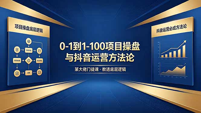 0-1到1-100怎么建？某大佬门徒课教透项目操盘底层逻辑+抖音运营必成方法论-源创文化-轻创终点站