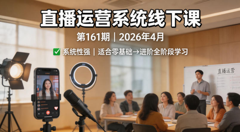 直播运营系统线下课第161期2026年4月，系统性强，适合零基础到进阶学习【录音+文档】-源创文化-轻创终点站