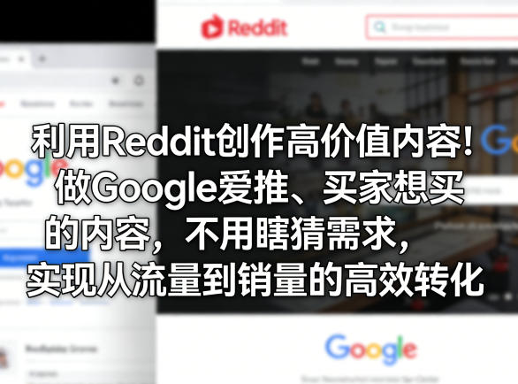利用Reddit创作高价值内容！做Google爱推、买家想买的内容，不用瞎猜需求，实现从流量到销量的高效转化-源创文化-轻创终点站