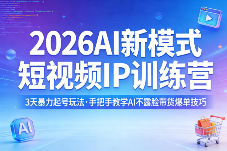 2026AI新模式短视频IP训练营，3天暴力起号玩法，手把手教学AI不露脸带货爆单技巧-源创文化-轻创终点站