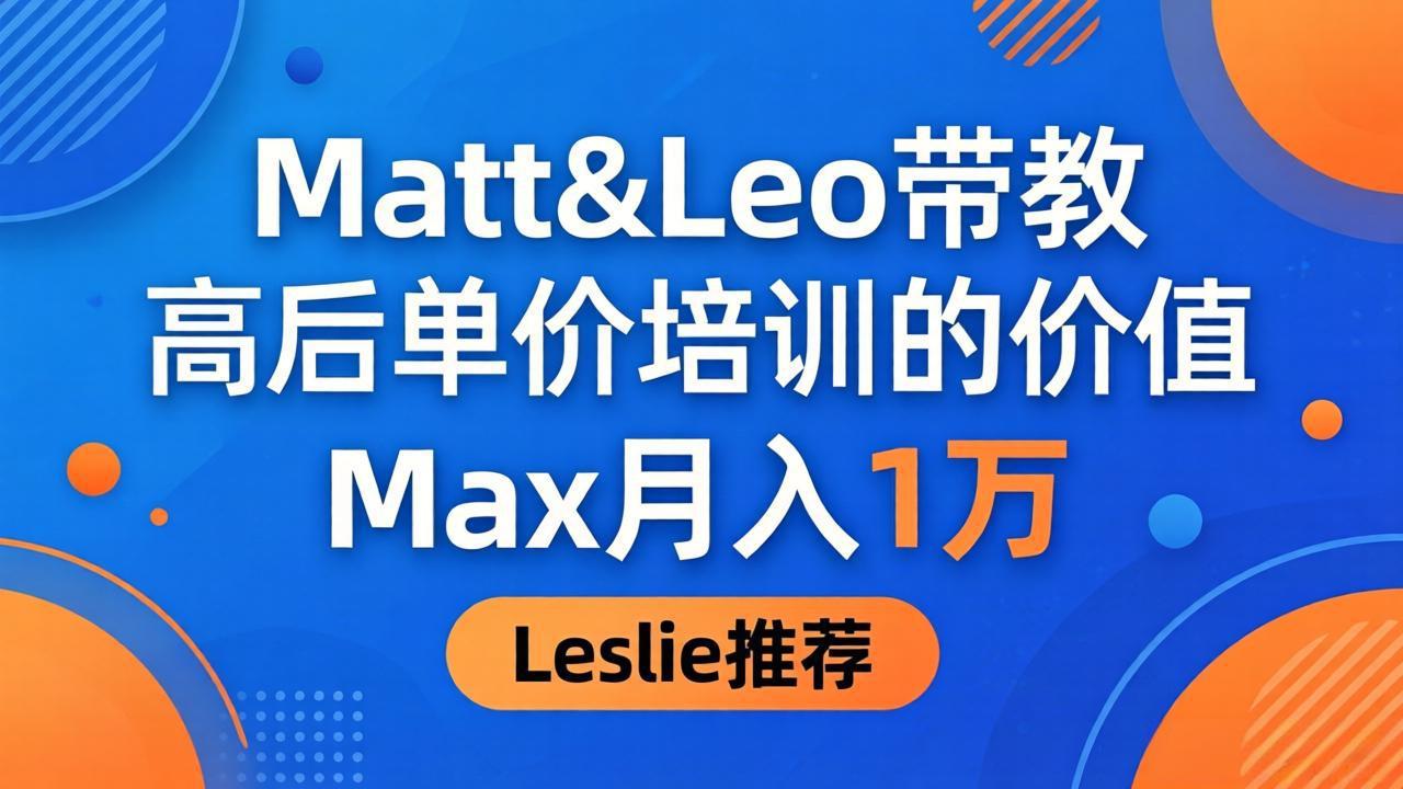 为啥都夸这高客单价培训？Matt&Leo 带教，Max 月入 1 万、Leslie 说最值！-源创文化-轻创终点站