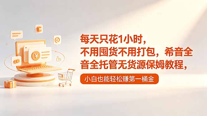 每天只花1小时，不用囤货不用打包，希音全托管无货源保姆教程，小白也能轻松赚第一桶金-源创文化-轻创终点站