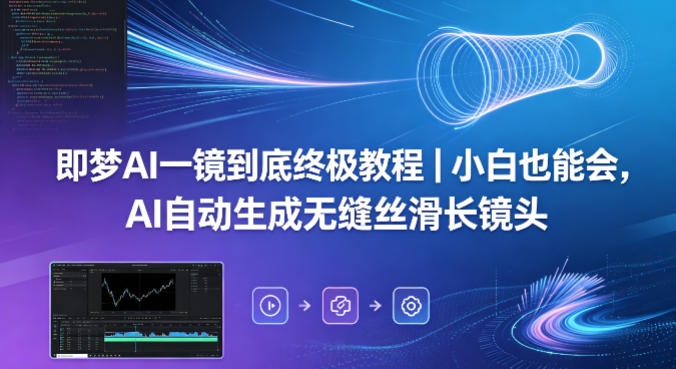 即梦AI一镜到底终极教程｜小白也能会，AI自动生成无缝丝滑长镜头-源创文化-轻创终点站