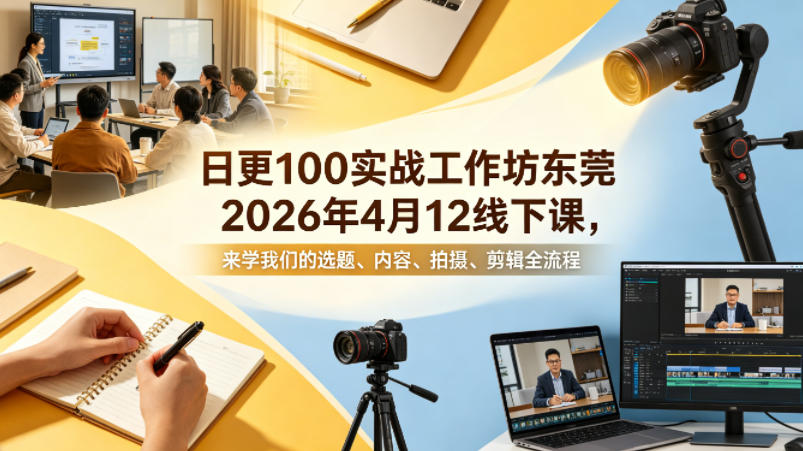 日更100实条‬战工作坊东莞2026年4月12线下课，来学我们的选题、内容、拍摄、剪辑全流程-源创文化-轻创终点站