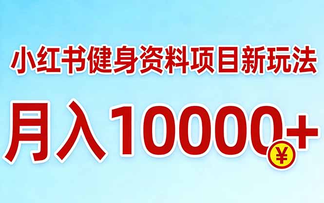 小红书健身资料项目最新玩法，月入10000＋，收益潜力可以无限放大-源创文化-轻创终点站