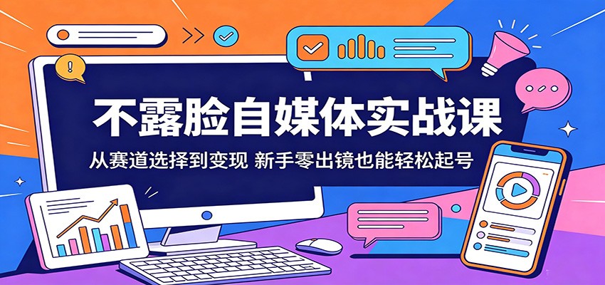 不露脸自媒体实战课：从赛道选择到变现，新手零出镜也能轻松起号-源创文化-轻创终点站