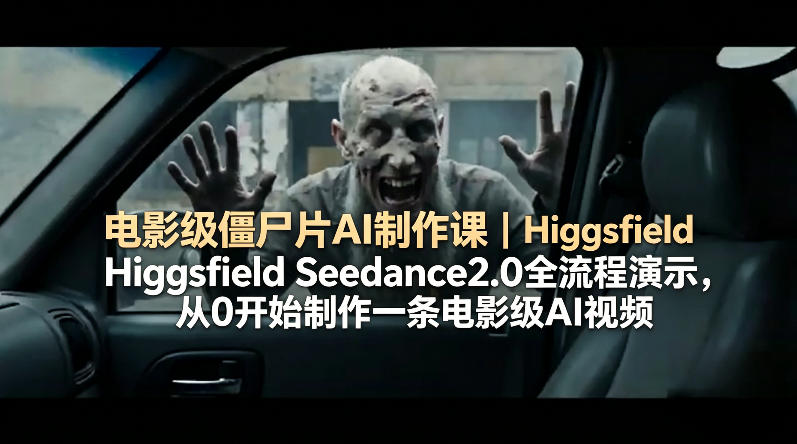 电影级僵尸片AI制作课｜Higgsfield Seedance2.0全流程演示，从0开始制作一条电影级AI视频-源创文化-轻创终点站
