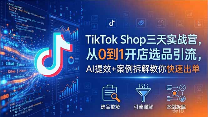 TikTok Shop三天实战营2026年5月，从0到1开店选品引流，AI提效+案例拆解教你快速出单-源创文化-轻创终点站