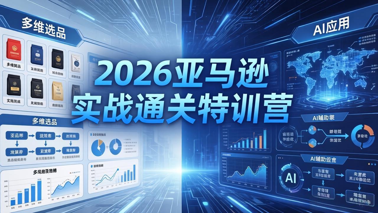 2026亚马逊实战通关特训营-5月8更新，多维选品+渐进式打法+AI应用，从0到1打造盈利店铺-源创文化-轻创终点站