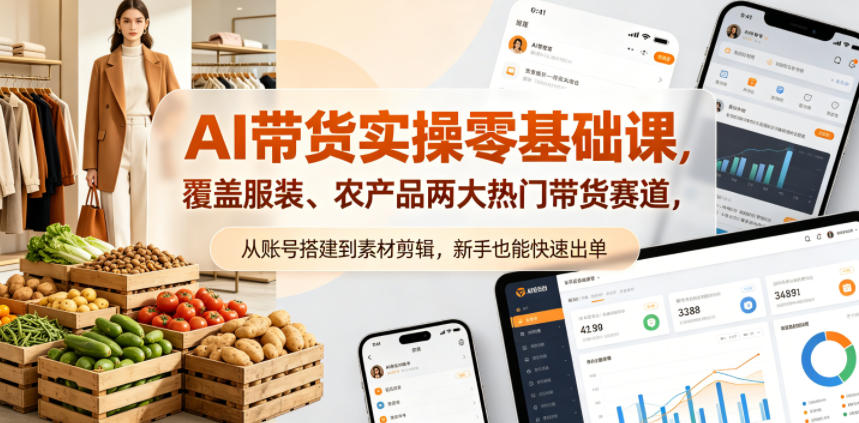 AI带货实操零基础课，覆盖服装、农产品两大热门带货赛道，从账号搭建到素材剪辑，新手也能快速出单-源创文化-轻创终点站