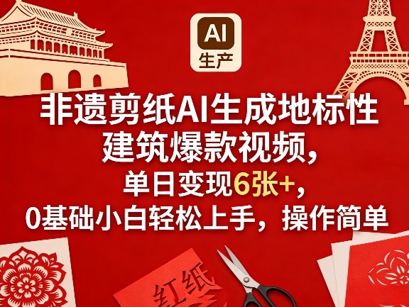 非遗剪纸AI生成地标性建筑爆款视频，单日变现6张+，0基础小白轻松上手，操作简单-源创文化-轻创终点站
