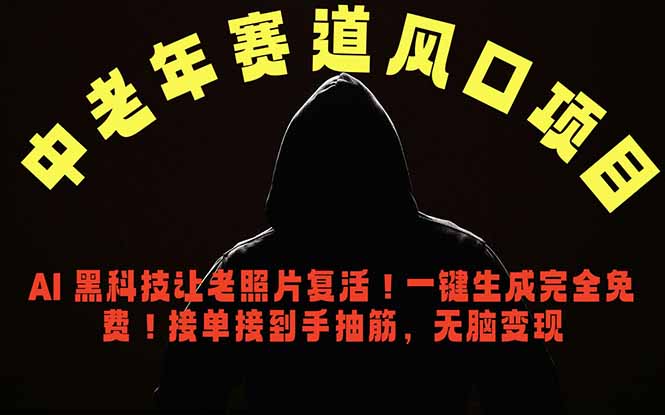 中老年风口项目，AI 黑科技让老照片复活！一键生成完全免费！接单接到手抽筋，无脑变现-源创文化-轻创终点站