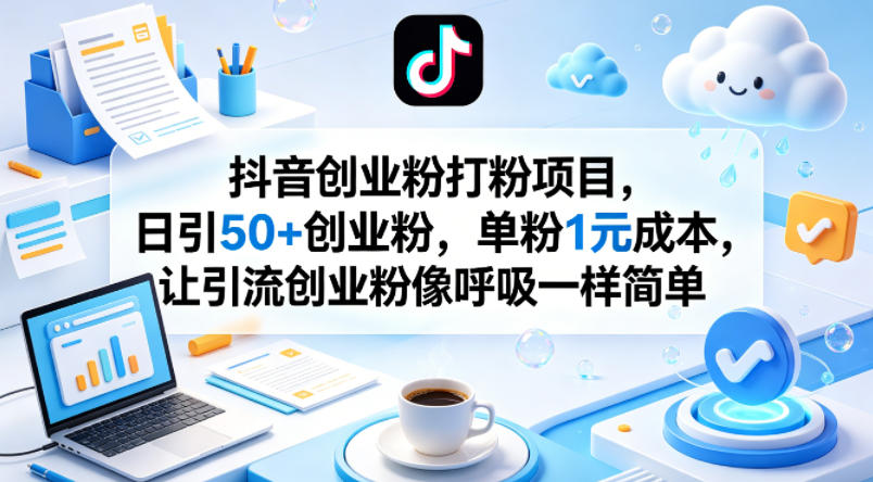 抖音创业粉打粉项目，日引50+创业粉，单粉1元成本，让引流创业粉像呼吸一样简单-源创文化-轻创终点站