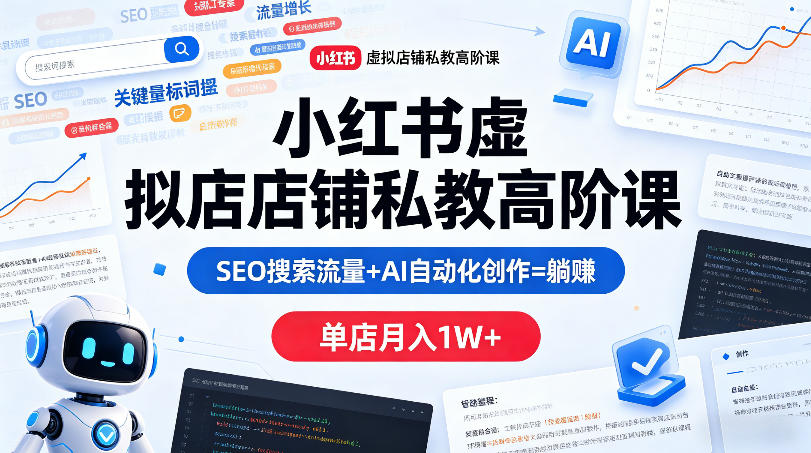 小红书虚拟店铺私教高阶课，SEO搜索流量+AI自动化创作=躺賺，单店月入1W+-源创文化-轻创终点站