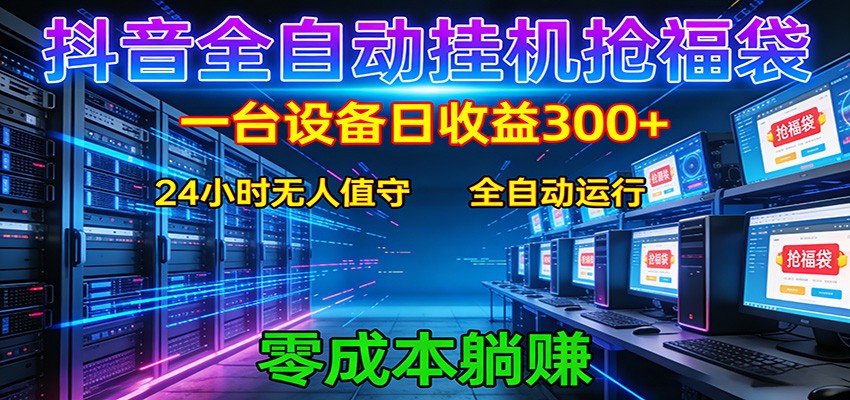 抖音全自动福袋挂机：单设备日入300+，零门槛、易操作、可批量放大-源创文化-轻创终点站