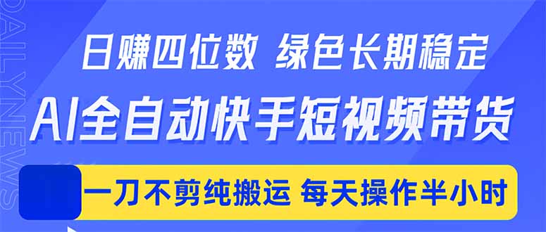 日入四位数！Ai全自动快手短视频带货，绿色长期稳定，一刀不剪纯搬运，每天操作半小时-源创文化-轻创终点站