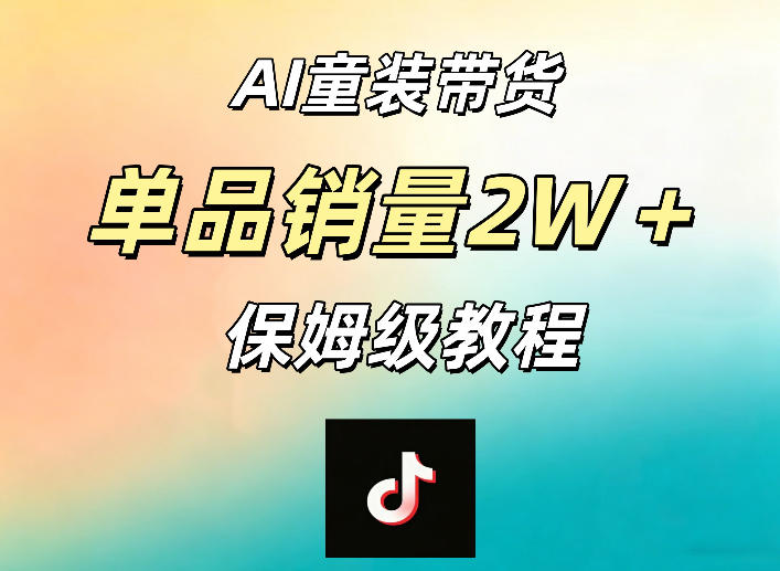 AI童装带货赛道，一部手机就可以操作，单品销量2w+【手把手教程】-源创文化-轻创终点站