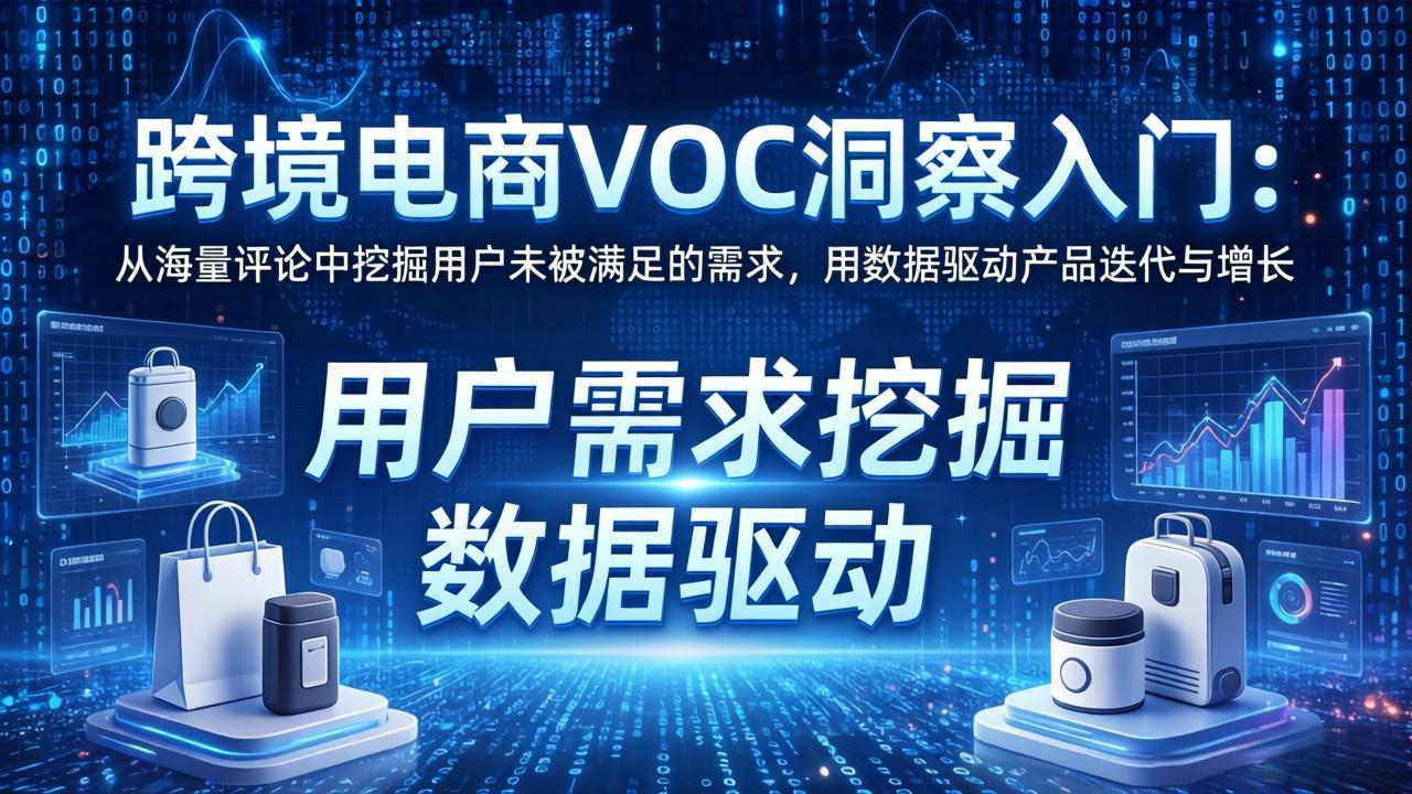 跨境电商VOC洞察入门：从海量评论中挖掘用户未被满足的需求，用数据驱动产品迭代与增长-源创文化-轻创终点站