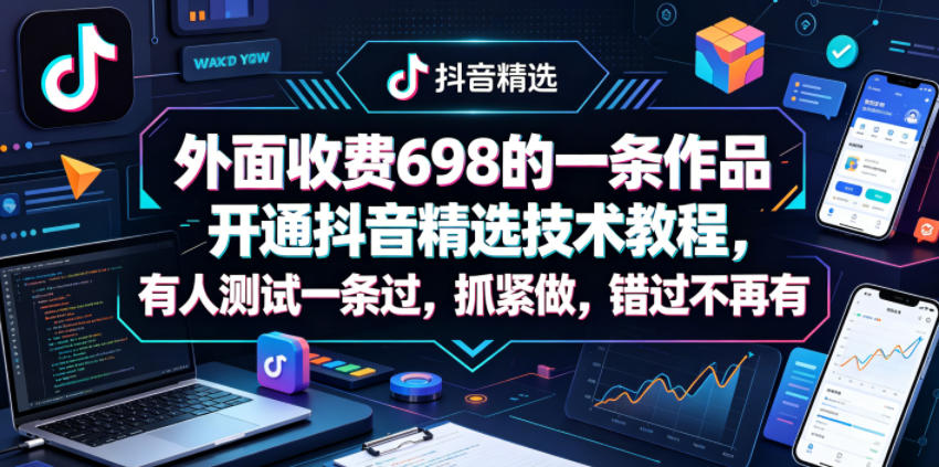 外面收费698的一条作品开通抖音精选技术教程，有人测试一条过，抓紧做，错过不再有-源创文化-轻创终点站