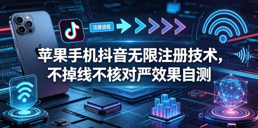 苹果手机抖音无限注册技术，不掉线不核对丨效果自测-源创文化-轻创终点站