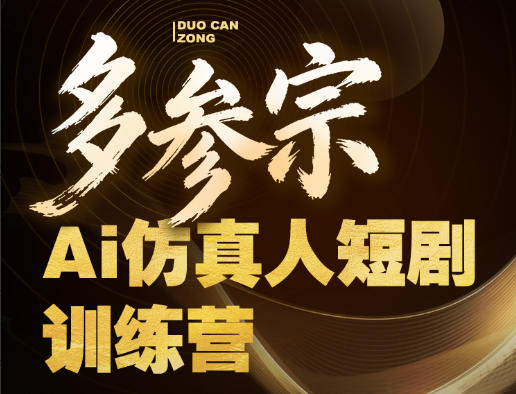 多参宗Ai仿真人短剧训练营第四期，全流程落地，新手也能做爆款短剧，稳稳抓住风口红利-源创文化-轻创终点站