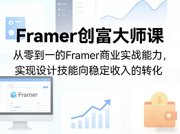 Framer创富大师课，从零到一的Framer商业实战能力，实现设计技能向稳定收入的转化-源创文化-轻创终点站