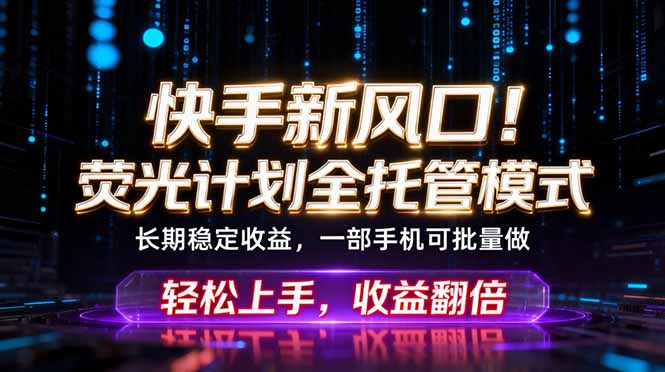 快手新风口!荧光计划全托管躺赚,不用自己干,批量操作月入3W+-源创文化-轻创终点站