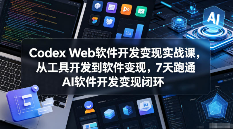 Codex Web软件开发变现实战课，从工具开发到软件变现，7天跑通AI软件开发变现闭环-源创文化-轻创终点站