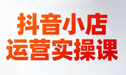 李老师·抖音小店运营实操课(更新2026)-源创文化-轻创终点站