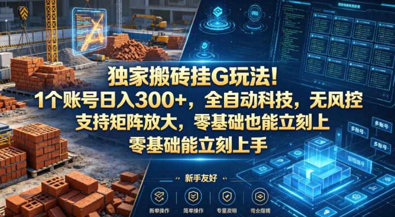 独家搬砖挂G玩法！1个账号日入300+，全自动科技，无风控支持矩阵放大，零基础也能立刻上手【揭秘】-源创文化-轻创终点站