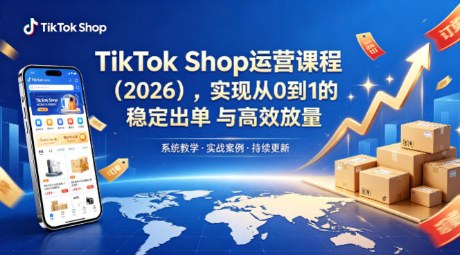 TikTok Shop运营课程(2026)，实现从0到1的稳定出单与高效放量-源创文化-轻创终点站