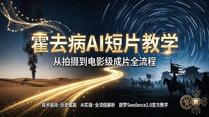 《霍去病》AI短片教学：即梦AI Seedance2.0实操，从拍摄到电影级成片全流程-源创文化-轻创终点站