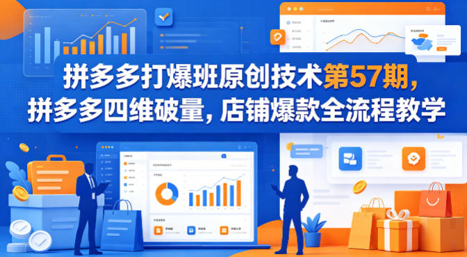 拼多多打爆班原创技术第57期，拼多多四维破量，店铺爆款全流程教学-源创文化-轻创终点站