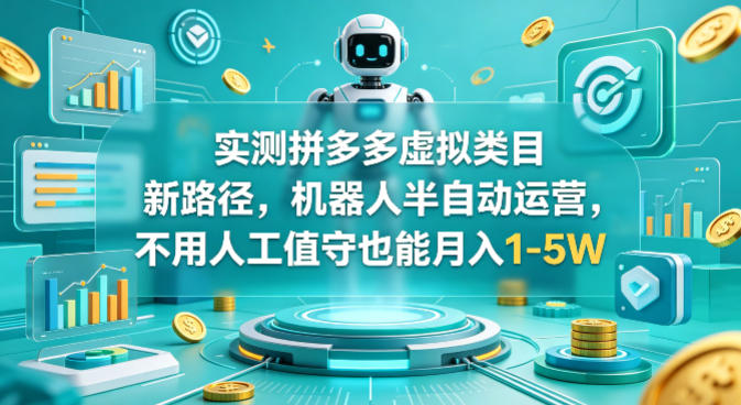 实测拼多多虚拟类目新路径，机器人半自动运营，不用人工值守也能月入1-5W【揭秘】-源创文化-轻创终点站