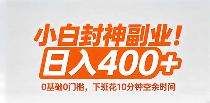 小白封神副业！0基础0门槛，下班花10分钟空余时间，日入400+,简单粗暴！-源创文化-轻创终点站