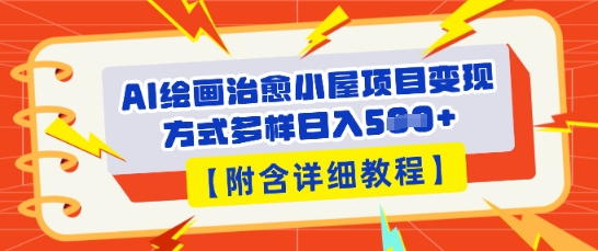 AI绘画治愈小屋项目，变现方式多样，小白也能操作(附详细教程)-源创文化-轻创终点站