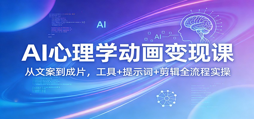 AI心理学动画变现课：从文案到成片，工具+提示词+剪辑全流程实操-源创文化-轻创终点站