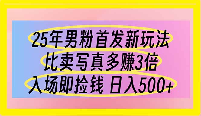 （14219期）25年男粉首发新玩法 比卖写真赚的更多 入场即捡钱 日入500-源创文化-轻创终点站
