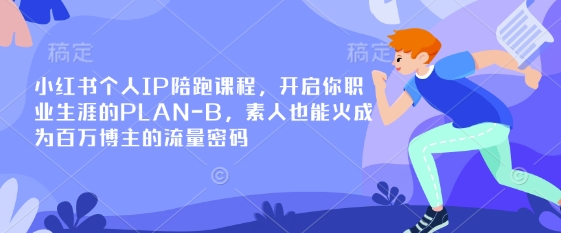 小红书个人IP陪跑课程，开启你职业生涯的PLAN-B，素人也能火成为百万博主的流量密码-源创文化-轻创终点站