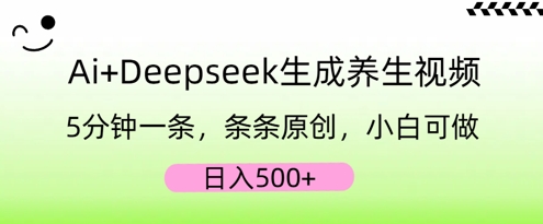 AI+Deepseek生成养生视频，5分钟一条，条条原创，小白可做，日入5张-源创文化-轻创终点站