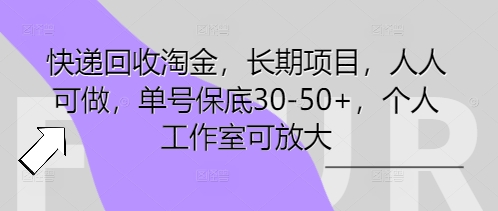 快递回收淘金，长期项目，人人可做，单号保底30-50+，个人工作室可放大-源创文化-轻创终点站
