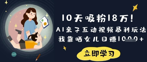 10天吸粉18W！AI亲子互动视频暴利玩法，我靠晒女儿日入数张-源创文化-轻创终点站