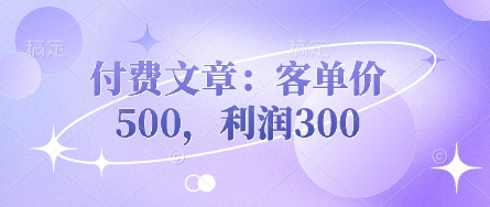 付费文章：客单价500，利润300-源创文化-轻创终点站