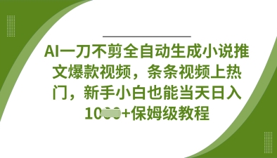 AI一刀不剪全自动生成小说推文爆款视频，条条视频上热门，新手小白也能当天日入数张-源创文化-轻创终点站