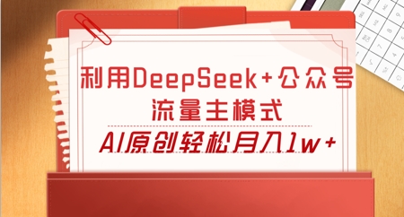 利用DeepSeek+公众号流量主模式，AI原创轻松月入1w+-源创文化-轻创终点站