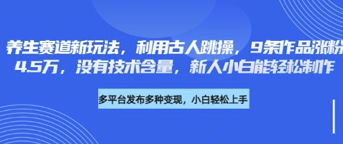 养生赛道新玩法，利用古人跳操，9条作品涨粉4.5W，没有技术含量，新人小白能轻松制作-源创文化-轻创终点站