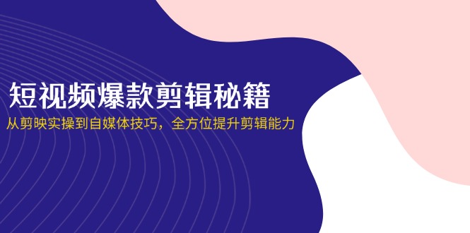 （14244期）短视频爆款剪辑秘籍，从剪映实操到自媒体技巧，全方位提升剪辑能力-源创文化-轻创终点站
