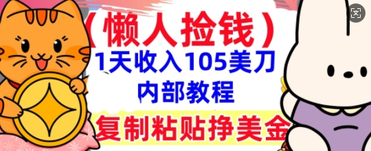 复制粘贴挣美刀，1天收入105刀，小白专属，0门槛， 懒人捡钱，被动收入-源创文化-轻创终点站