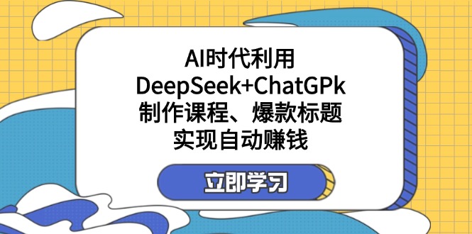 （14149期）某付费文：AI时代利用DeepSeek+ChatGPk制作课程、爆款标题，实现自动赚钱-源创文化-轻创终点站